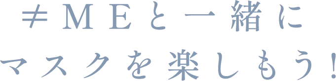 ≠MEと一緒にマスクを楽しもう！