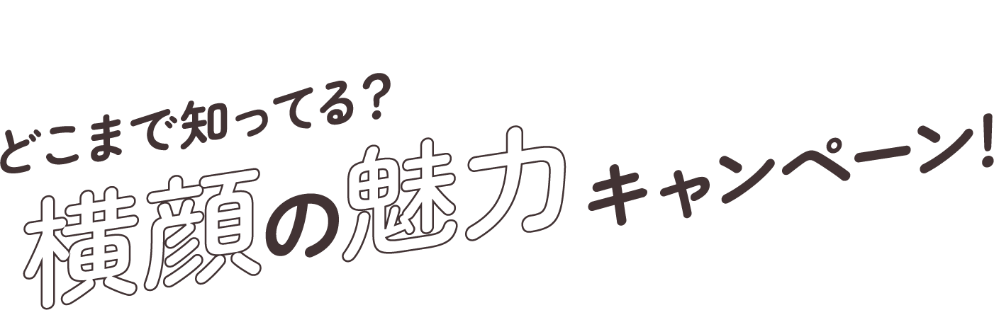限定グッズプレゼント！ どこまで知ってる？横顔の魅力キャンペーン！